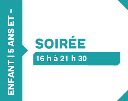 Soirée 16h à 21h30 - 5 ans et -