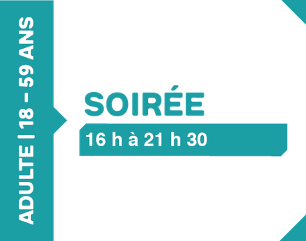 Soirée 16h à 21h30 - 18 à 59 ans