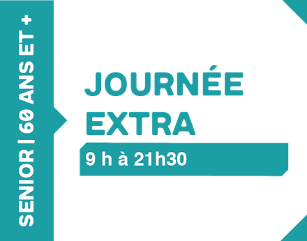 Journée extra 9h à 21h30 - 60 ans et plus