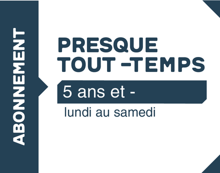 Abonnement Presque Tout Temps - 5 ans et -