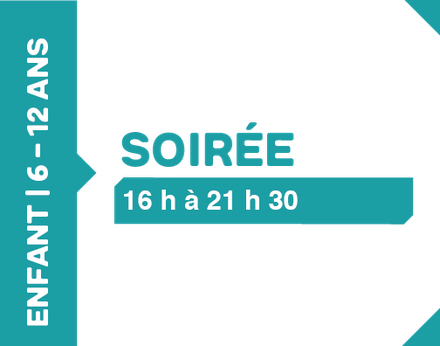 Soirée 16h à 21h30 - 6 à 12 ans